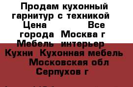 Продам кухонный гарнитур с техникой › Цена ­ 25 000 - Все города, Москва г. Мебель, интерьер » Кухни. Кухонная мебель   . Московская обл.,Серпухов г.